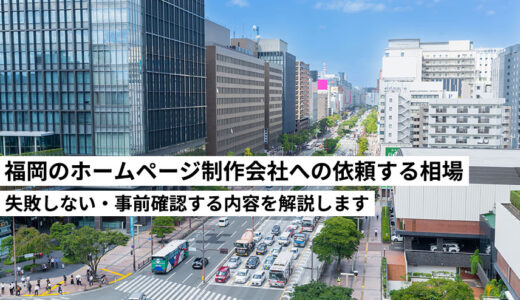 福岡のホームページ制作会社への依頼と相場について【失敗しない】ホームページを制作する前に必ず読んでおくべき内容