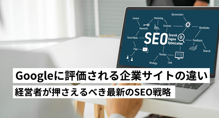 Googleに評価される企業サイトはここが違う！経営者が押さえるべき最新のSEO戦略