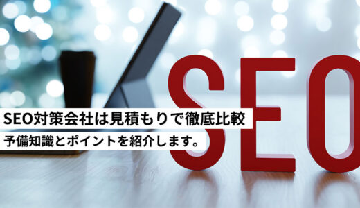 SEO対策会社は見積もりで徹底比較！予備知識とポイントを紹介します。