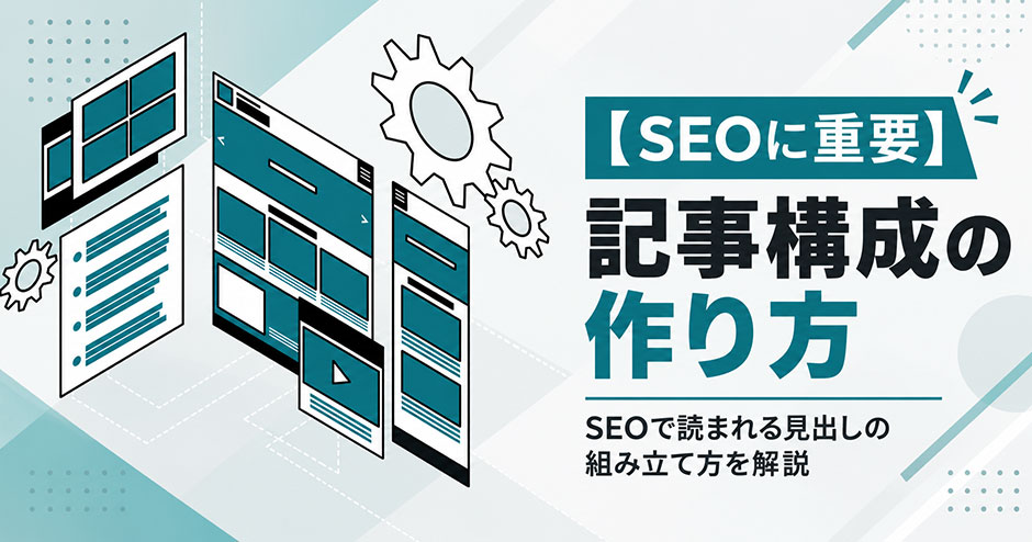 記事構成の作り方｜SEOで読まれる見出しの組み立て方を5ステップで解説
