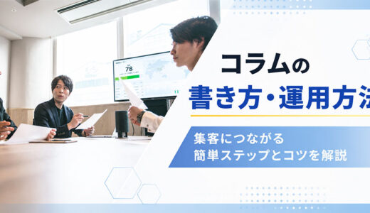 コラムの書き方・運用方法｜集客につながる7ステップとコツを解説