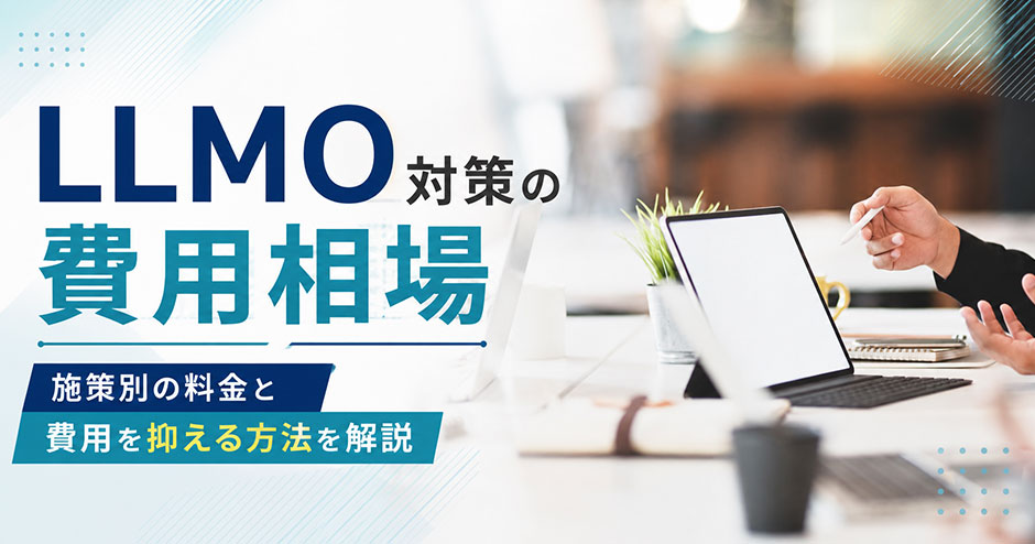 LLMO対策の費用相場｜施策別の料金と費用を抑える方法を解説