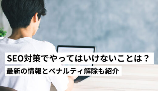 【2025年最新】SEO対策で絶対にやってはいけないことは？ペナルティ解除の方法も紹介