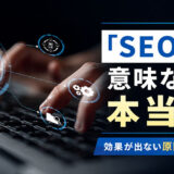 「SEO対策は意味ない」は本当か?効果が出ない5つの原因と正しい対策