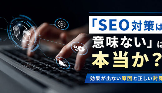 「SEO対策は意味ない」は本当か？効果が出ない5つの原因と正しい対策