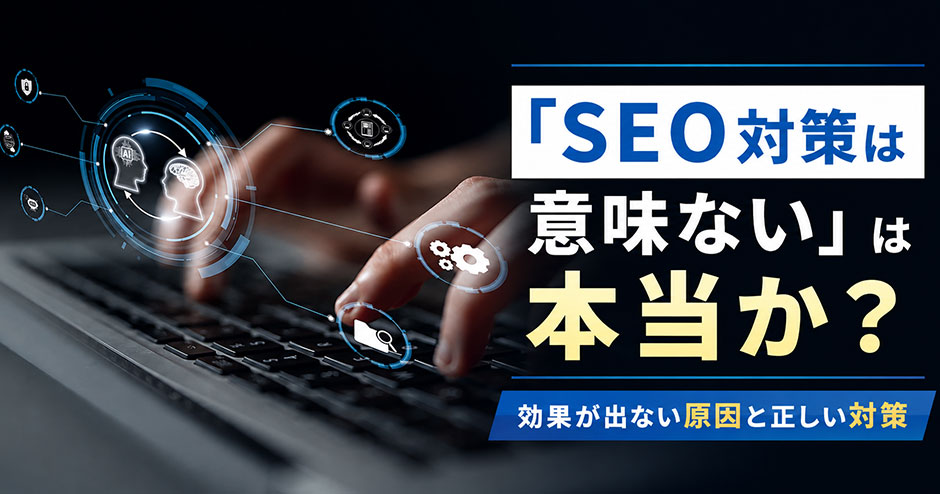 「SEO対策は意味ない」は本当か？効果が出ない5つの原因と正しい対策