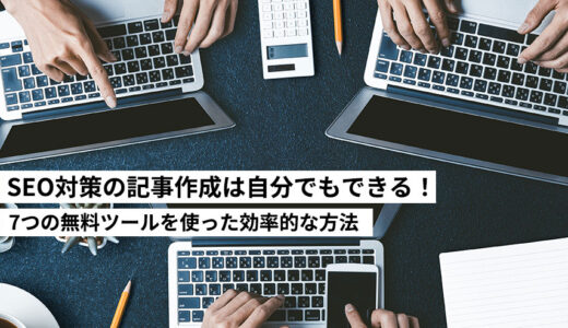 SEO対策の記事作成は自分でもできる！7つの無料ツールを使った効率的な方法を解説します。