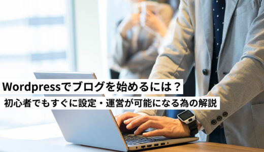Wordpress（ワードプレス）でブログを始めるには？初心者でもすぐに設定・運営が可能になる為の解説