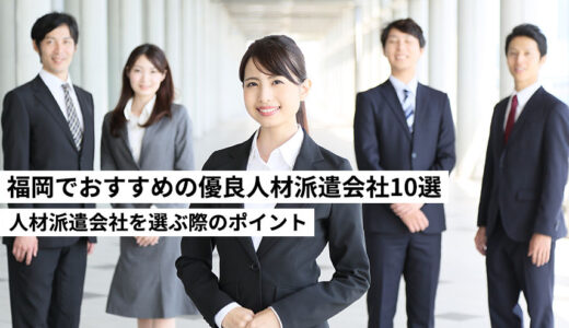 福岡でおすすめの優良人材派遣会社10選を紹介！人材派遣会社を選ぶ際のポイント！