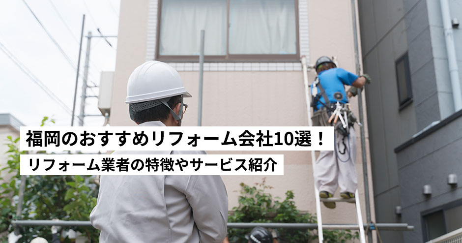 福岡のおすすめリフォーム会社10選！特徴やサービス内容も合わせて解説します。