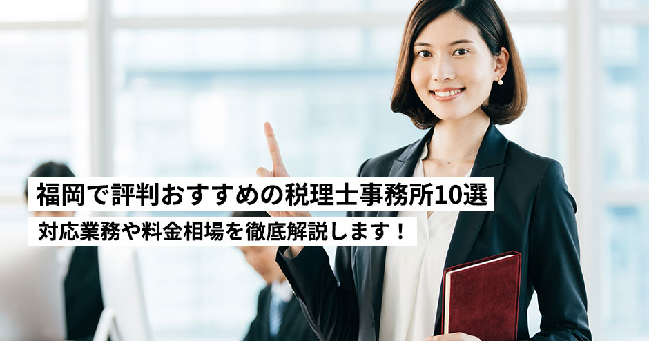 福岡で評判おすすめの税理士事務所10選｜対応業務や料金相場を徹底解説！