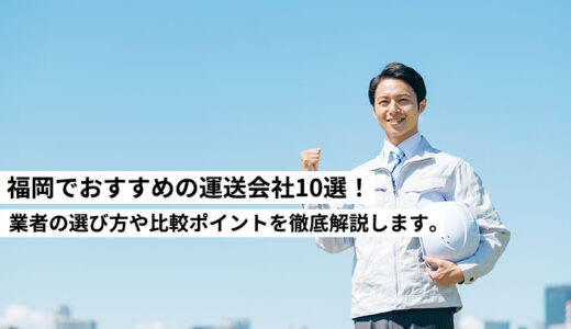 福岡でおすすめの運送会社10選！業者の選び方や比較ポイントを徹底解説します。