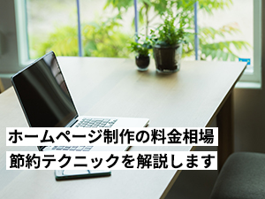 【依頼先・目的別】2024年最新ホームページ制作の料金相場と節約テクニックを解説します。