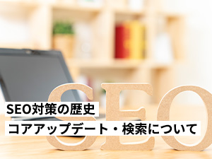 SEO対策の歴史・Googleコアアップデートや検索エンジンの内容について解説します。