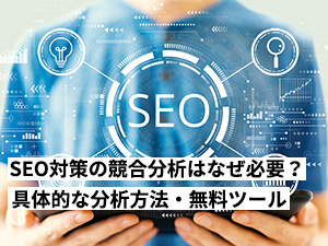 SEO対策の競合分析はなぜ必要？具体的な分析方法・無料ツール3選を紹介します。