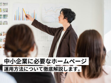 中小企業に必要なホームページの作成と運用方法について徹底解説します。
