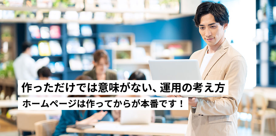 作っただけでは意味がない、ホームページの運用の考え方
