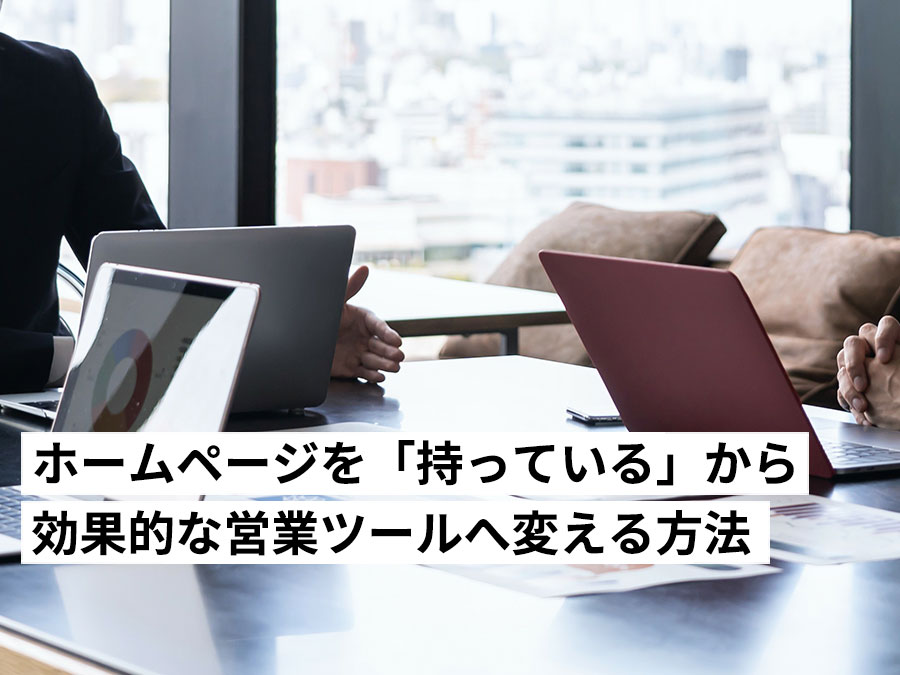 経営者必見！ホームページを「持っている」から「効果的な営業ツール」へ変える方法