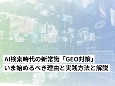 AI検索時代の新常識「GEO対策」とは？いま始めるべき理由と実践方法を解説