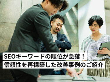 SEOキーワードの順位が急落した際の原因と対処法：サイトの「信頼性」を再構築した改善事例のご紹介
