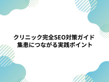 クリニック・病院の完全SEO対策ガイド｜患者が集まるサイト設計と集患につながる実践ポイント