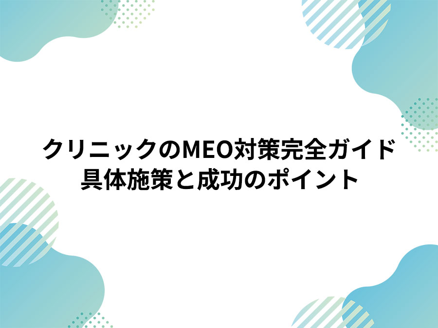 クリニックのMEO対策完全ガイド｜来院数を増やす具体施策と成功のポイント