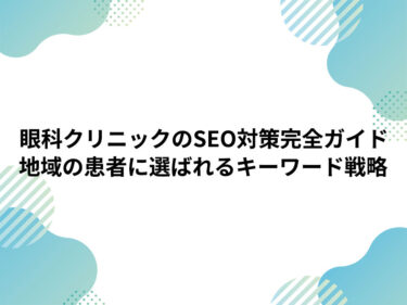 眼科クリニックのSEO対策完全ガイド｜地域の患者に選ばれるキーワード戦略と実践施策