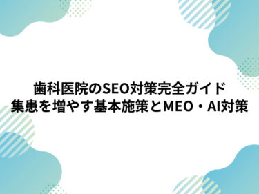 歯科医院のSEO対策完全ガイド｜集患を増やす基本施策とMEO・AI検索とは