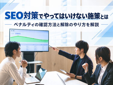 SEO対策でやってはいけない施策とは。ペナルティの確認方法と解除のやり方も解説