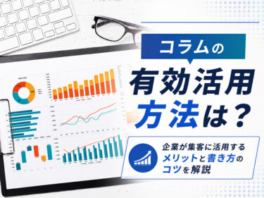 コラムとは？企業が集客に活用するメリットと書き方のコツを解説