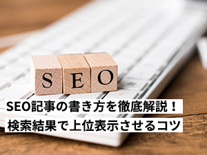 SEO記事の書き方を徹底解説！検索結果で上位表示させるコツとは？